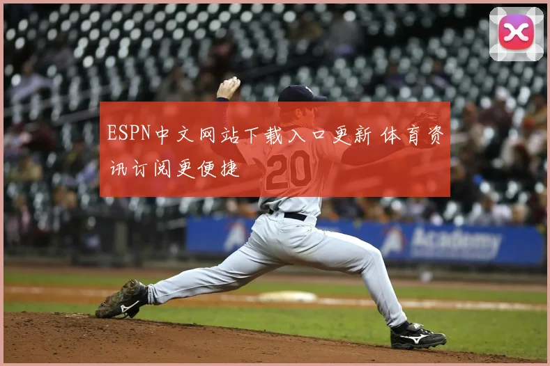 ESPN中文网站下载入口更新 体育资讯订阅更便捷