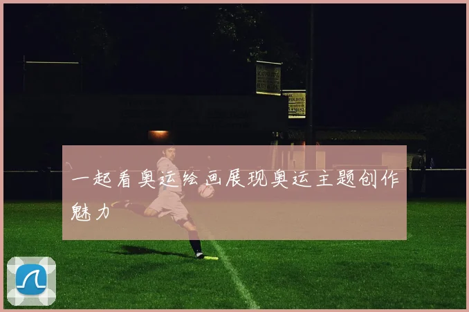 一起看奥运绘画展现奥运主题创作魅力