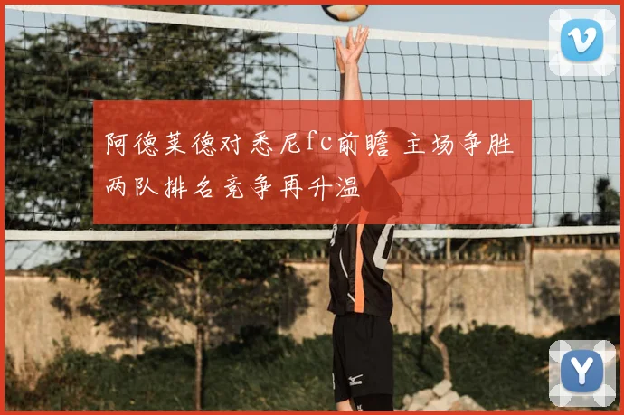 阿德莱德对悉尼fc前瞻 主场争胜 两队排名竞争再升温