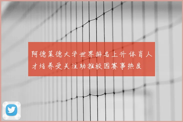 阿德莱德大学世界排名上升 体育人才培养受关注助推校园赛事热度
