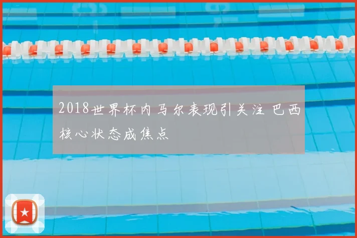 2018世界杯内马尔表现引关注 巴西核心状态成焦点