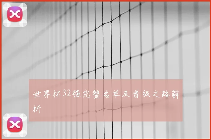 世界杯32强完整名单及晋级之路解析