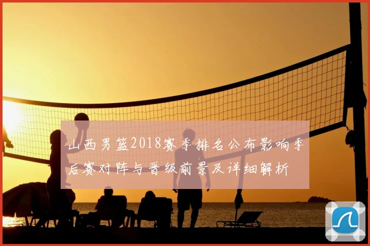 山西男篮2018赛季排名公布影响季后赛对阵与晋级前景及详细解析