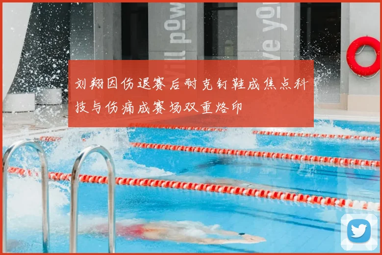 刘翔因伤退赛后耐克钉鞋成焦点科技与伤痛成赛场双重烙印
