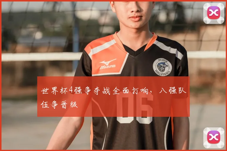 世界杯4强争夺战全面打响,八强队伍争晋级