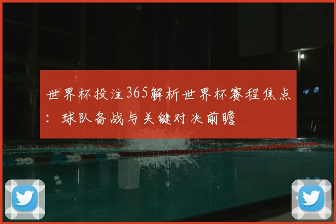 世界杯投注365解析世界杯赛程焦点:球队备战与关键对决前瞻