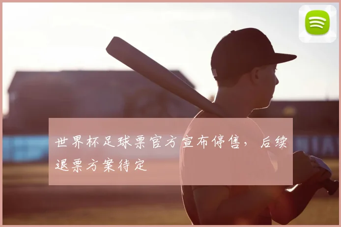世界杯足球票官方宣布停售，后续退票方案待定