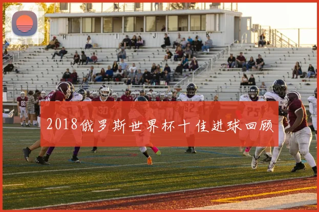 2018俄罗斯世界杯十佳进球回顾