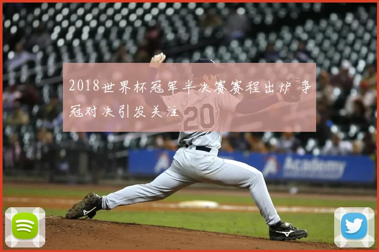 2018世界杯冠军半决赛赛程出炉 争冠对决引发关注
