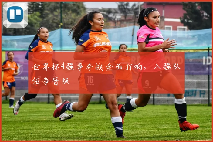 世界杯4强争夺战全面打响,八强队伍争晋级