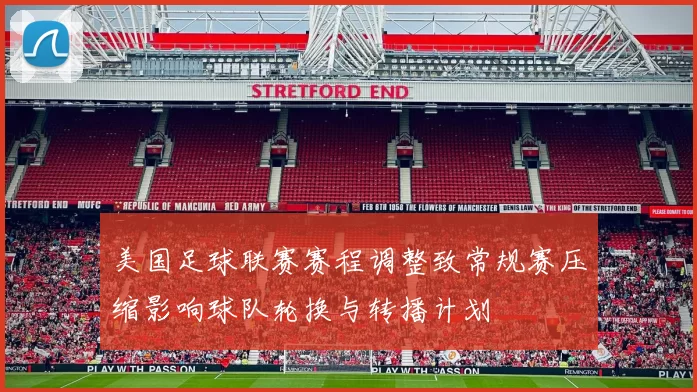 美国足球联赛赛程调整致常规赛压缩影响球队轮换与转播计划