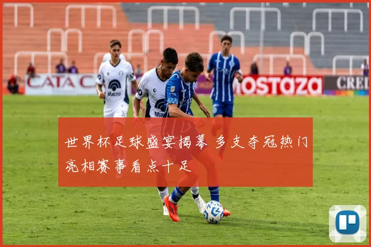 世界杯足球盛宴揭幕 多支夺冠热门亮相赛事看点十足