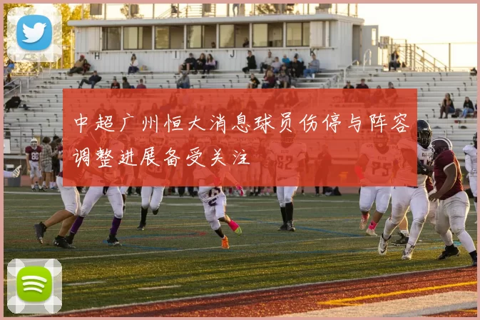中超广州恒大消息球员伤停与阵容调整进展备受关注