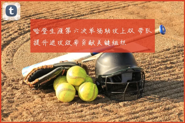 哈登生涯第六次单场助攻上双 带队提升进攻效率贡献关键组织