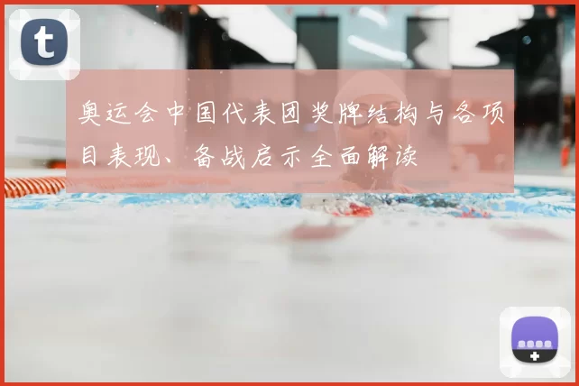 奥运会中国代表团奖牌结构与各项目表现、备战启示全面解读
