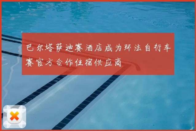 巴尔塔萨迪赛酒店成为环法自行车赛官方合作住宿供应商