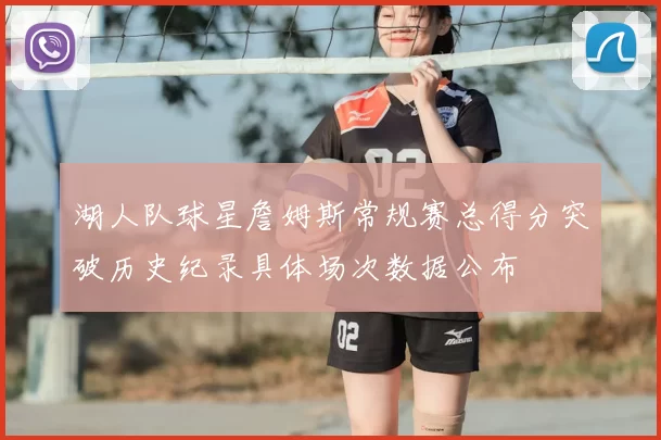 湖人队球星詹姆斯常规赛总得分突破历史纪录具体场次数据公布