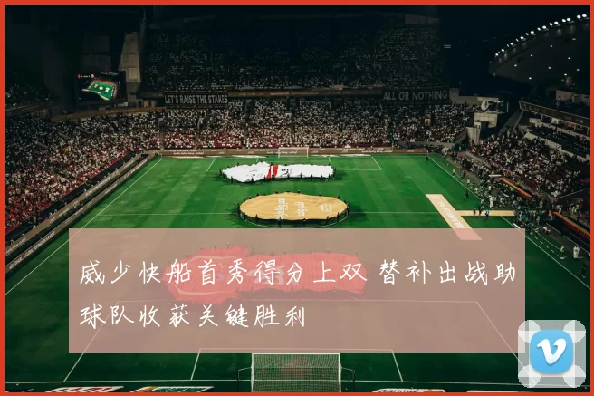 威少快船首秀得分上双 替补出战助球队收获关键胜利