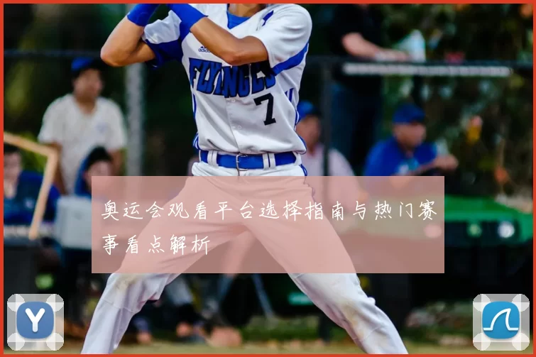 奥运会观看平台选择指南与热门赛事看点解析