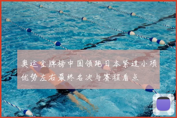 奥运金牌榜中国领跑日本紧追小项优势左右最终名次与赛程看点