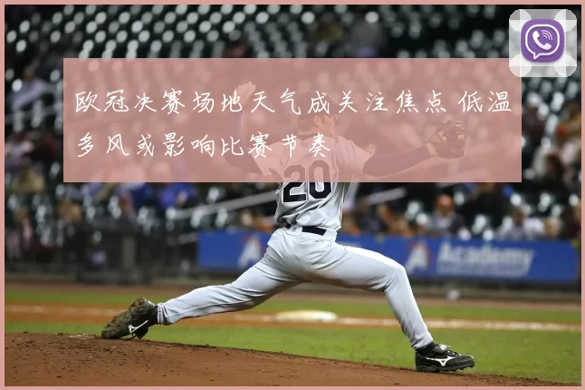 欧冠决赛场地天气成关注焦点 低温多风或影响比赛节奏