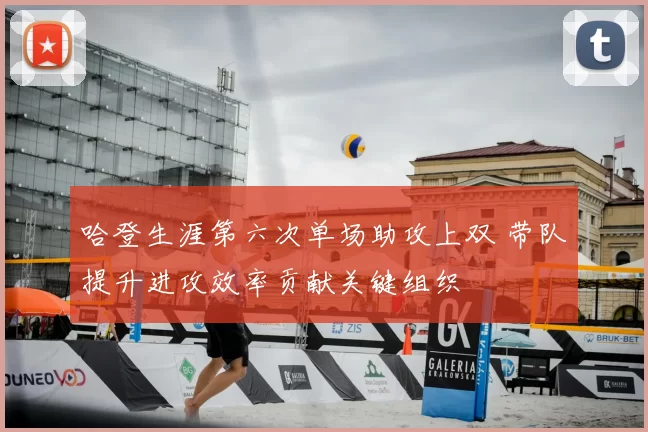 哈登生涯第六次单场助攻上双 带队提升进攻效率贡献关键组织