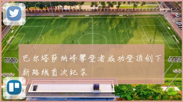 巴尔塔萨纳峰攀登者成功登顶创下新路线首次纪录