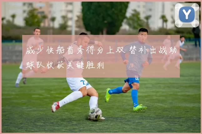 威少快船首秀得分上双 替补出战助球队收获关键胜利