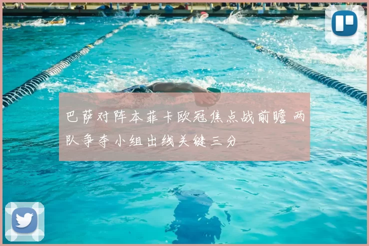 巴萨对阵本菲卡欧冠焦点战前瞻 两队争夺小组出线关键三分