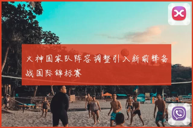 火神国家队阵容调整引入新前锋备战国际锦标赛