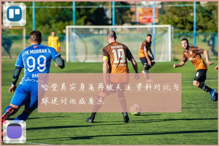 哈登真实身高再被关注 资料对比与球迷讨论成看点