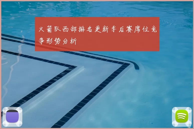 火箭队西部排名更新季后赛席位竞争形势分析