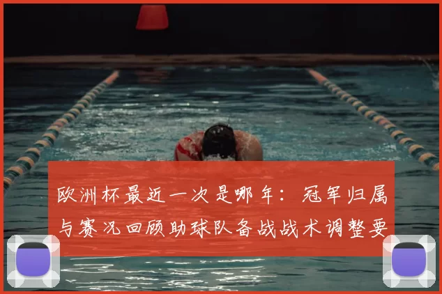 欧洲杯最近一次是哪年：冠军归属与赛况回顾助球队备战战术调整要点