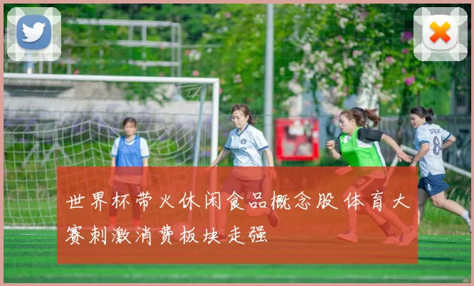 世界杯带火休闲食品概念股 体育大赛刺激消费板块走强