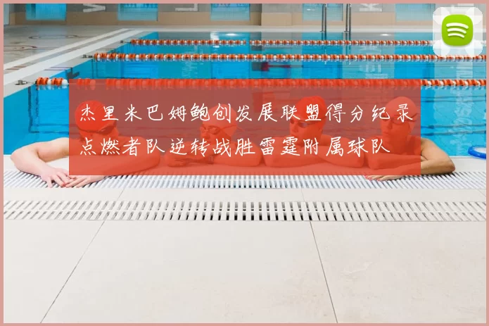 杰里米巴姆鲍创发展联盟得分纪录点燃者队逆转战胜雷霆附属球队