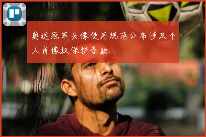 奥运冠军头像使用规范公布涉及个人肖像权保护条款