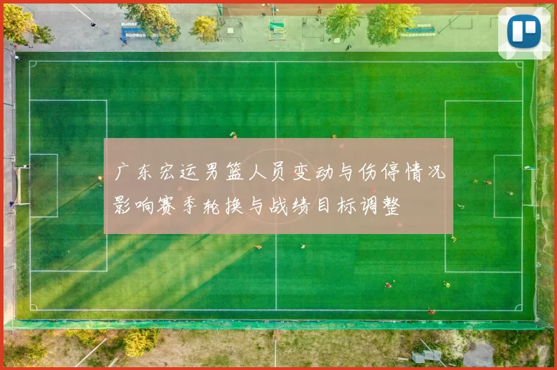 广东宏运男篮人员变动与伤停情况影响赛季轮换与战绩目标调整