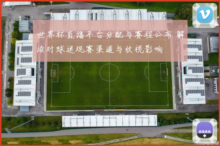 世界杯直播平台分配与赛程公布 解读对球迷观赛渠道与收视影响