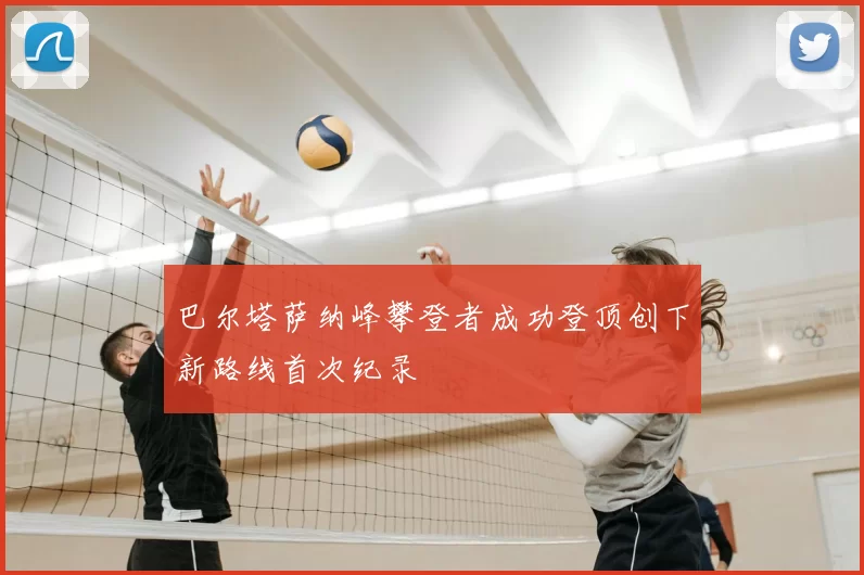 巴尔塔萨纳峰攀登者成功登顶创下新路线首次纪录