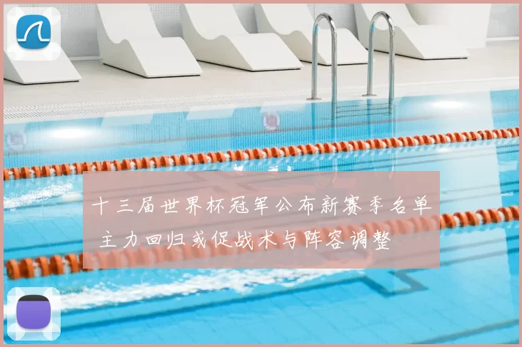 十三届世界杯冠军公布新赛季名单 主力回归或促战术与阵容调整