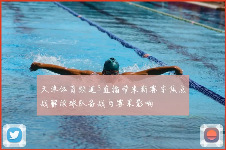 天津体育频道5直播带来新赛季焦点战解读球队备战与赛果影响