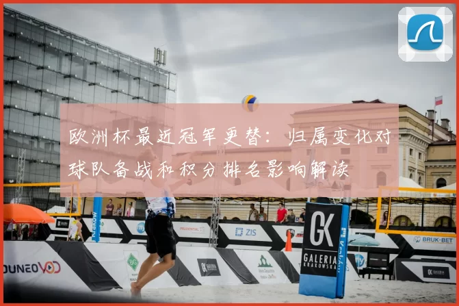 欧洲杯最近冠军更替：归属变化对球队备战和积分排名影响解读